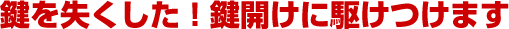 鍵を紛失した!すぐに鍵を開けてほしい